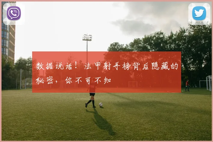 数据说话！法甲射手榜背后隐藏的秘密，你不可不知