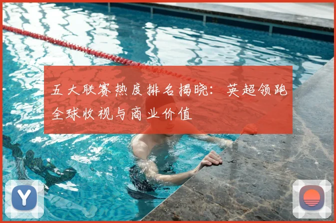 五大联赛热度排名揭晓：英超领跑全球收视与商业价值