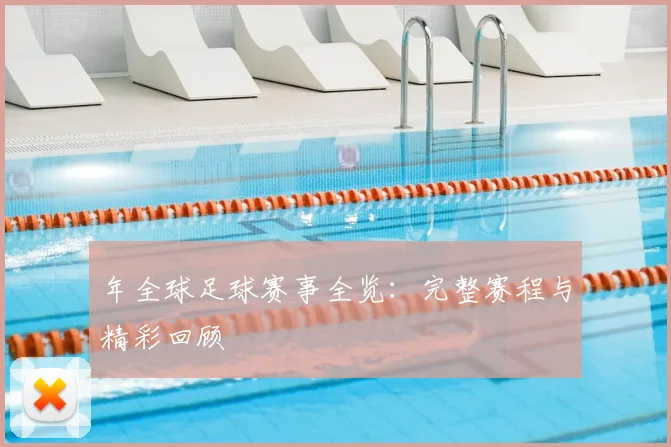 年全球足球赛事全览：完整赛程与精彩回顾