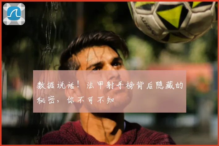 数据说话！法甲射手榜背后隐藏的秘密，你不可不知