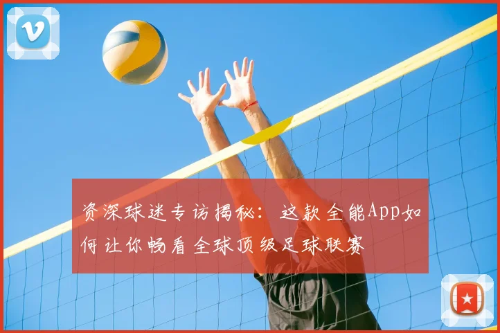 资深球迷专访揭秘：这款全能App如何让你畅看全球顶级足球联赛