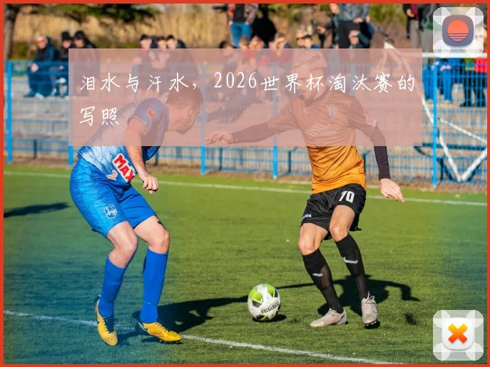 泪水与汗水，2026世界杯淘汰赛的写照