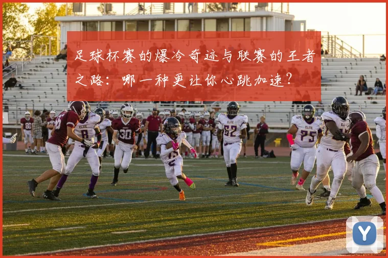 足球杯赛的爆冷奇迹与联赛的王者之路：哪一种更让你心跳加速？