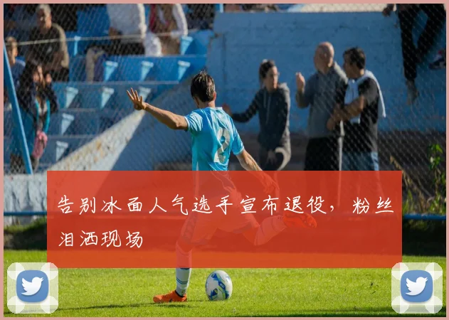 告别冰面人气选手宣布退役，粉丝泪洒现场