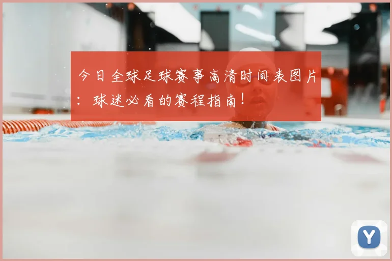 今日全球足球赛事高清时间表图片：球迷必看的赛程指南！