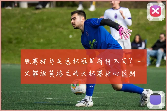 联赛杯与足总杯冠军有何不同？一文解读英格兰两大杯赛核心区别