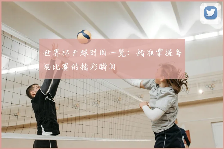 世界杯开球时间一览：精准掌握每场比赛的精彩瞬间