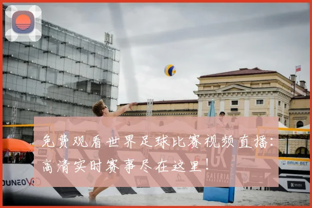 免费观看世界足球比赛视频直播：高清实时赛事尽在这里！